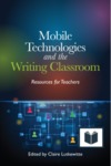 Mobile Technologies and the Writing Classroom: Resources for Teachers by Claire Lutkewitte