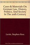 Cases and Materials on German Law, History, Politics and Society in the Twentieth Century, First Edition by Stephen R. Levitt
