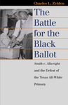 The Battle for the Black Ballot: Smith v. Allwright and the Defeat of the Texas All White Primary by Charles Zelden