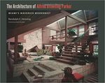 The Architecture of Alfred Browning Parker: Miami's Maverick Modernist by Randolph C. Henning and Robert McCarter