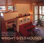 Wright-Sized Houses: Frank Lloyd Wright's Solutions for Making Small Houses Feel Big by Diane Maddex