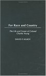 For Race and Country: The Life and Career of Colonel Charles Young by David P. Kilroy